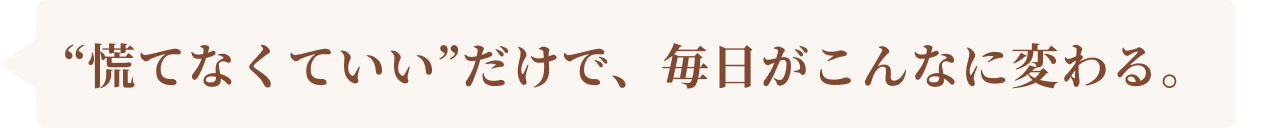 慌てなくていいだけで、毎日がこんなに変わる